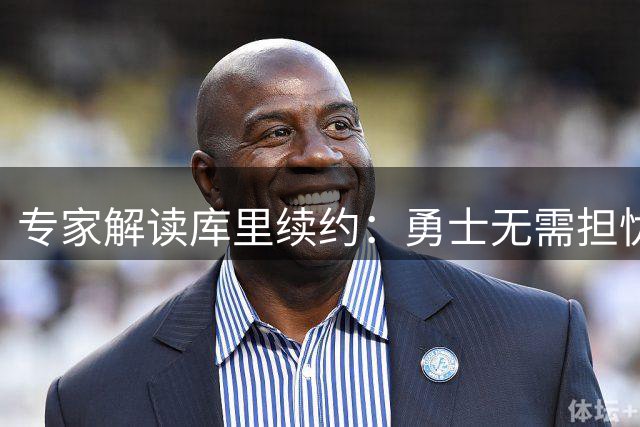 专家解读库里续约：勇士无需担忧，灵活性是关键