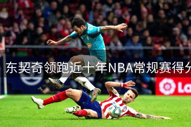 东契奇领跑近十年NBA常规赛得分榜