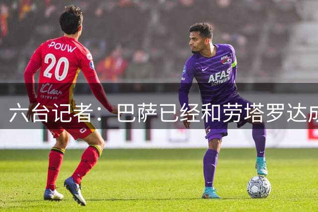 六台记者：巴萨已经和劳塔罗达成协议，只差国米接受报价