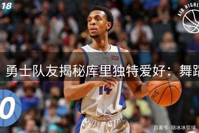 勇士队友揭秘库里独特爱好：舞蹈音乐双修