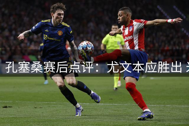 孔塞桑赛后点评：尤文本应胜出 米兰仅靠进球