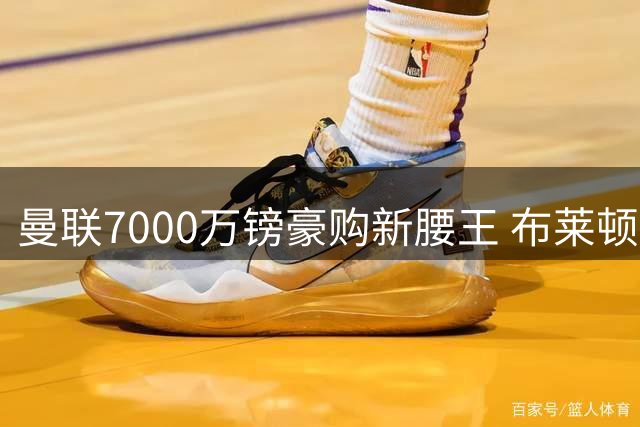 曼联7000万镑豪购新腰王 布莱顿妖星成红魔新核