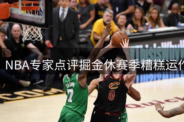 NBA专家点评掘金休赛季糟糕运作恐耽误约基奇黄金时期